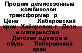 Продам демисезонный комбинезон -трансформер (р.68) › Цена ­ 800 - Хабаровский край, Хабаровск г. Дети и материнство » Детская одежда и обувь   . Хабаровский край